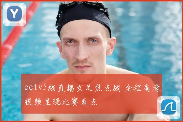 cctv5线直播女足焦点战 全程高清视频呈现比赛看点